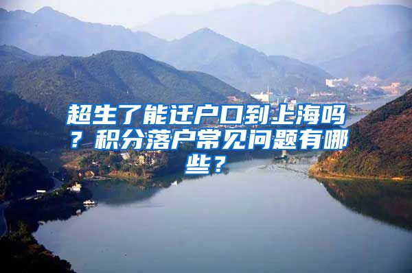 超生了能迁户口到上海吗？积分落户常见问题有哪些？