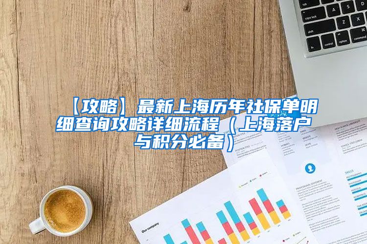 【攻略】最新上海历年社保单明细查询攻略详细流程（上海落户与积分必备）