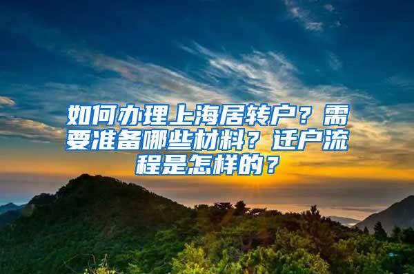 如何办理上海居转户？需要准备哪些材料？迁户流程是怎样的？