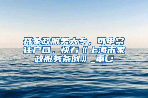 开家政服务大专，可申常住户口，快看《上海市家政服务条例》_重复
