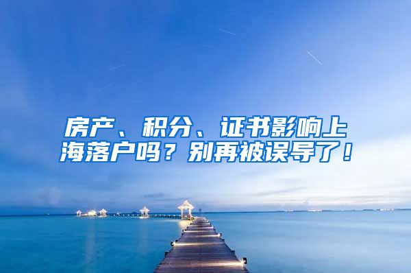 房产、积分、证书影响上海落户吗？别再被误导了！