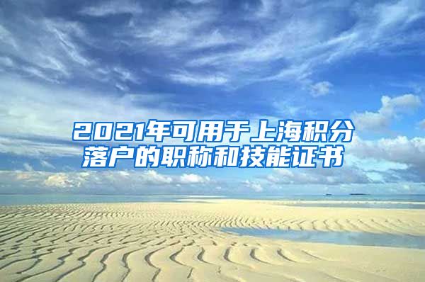 2021年可用于上海积分落户的职称和技能证书