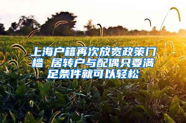 上海户籍再次放宽政策门槛 居转户与配偶只要满足条件就可以轻松