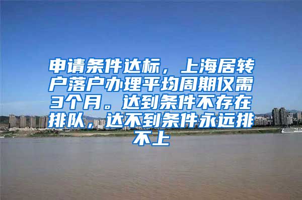申请条件达标，上海居转户落户办理平均周期仅需3个月。达到条件不存在排队，达不到条件永远排不上