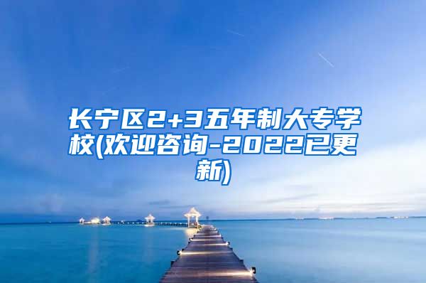 长宁区2+3五年制大专学校(欢迎咨询-2022已更新)