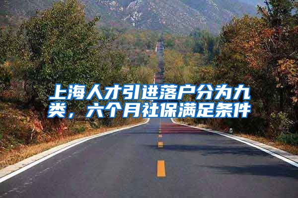 上海人才引进落户分为九类，六个月社保满足条件