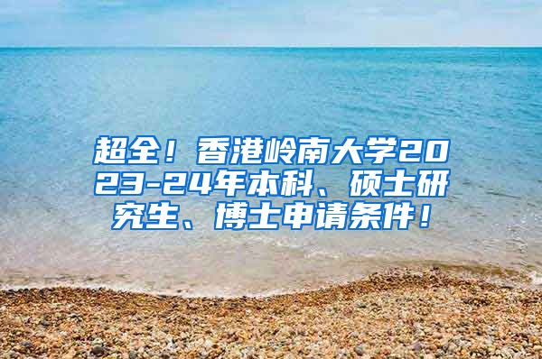 超全！香港岭南大学2023-24年本科、硕士研究生、博士申请条件！