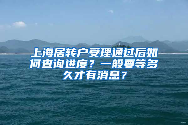上海居转户受理通过后如何查询进度？一般要等多久才有消息？