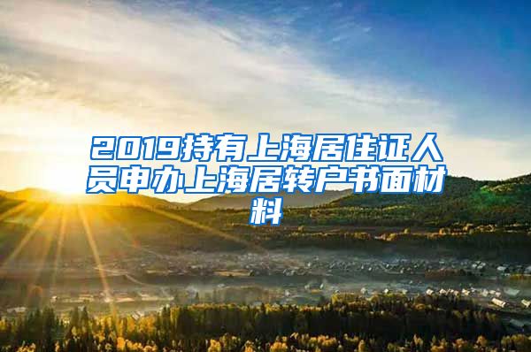 2019持有上海居住证人员申办上海居转户书面材料