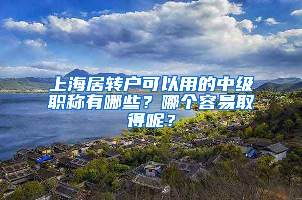 上海居转户可以用的中级职称有哪些？哪个容易取得呢？