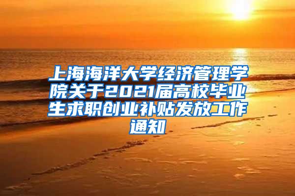 上海海洋大学经济管理学院关于2021届高校毕业生求职创业补贴发放工作通知