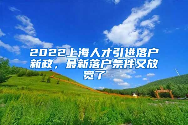 2022上海人才引进落户新政，最新落户条件又放宽了