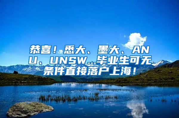 恭喜！悉大、墨大、ANU、UNSW...毕业生可无条件直接落户上海！