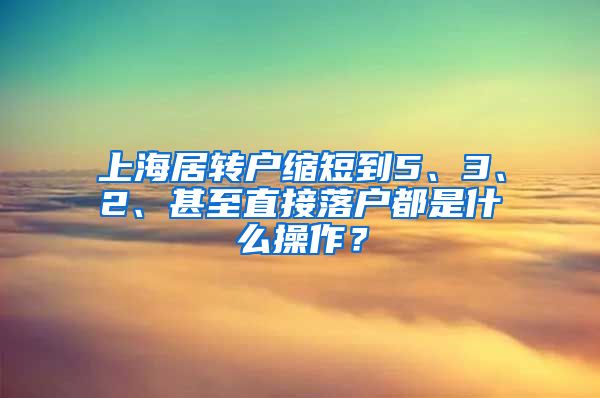 上海居转户缩短到5、3、2、甚至直接落户都是什么操作？