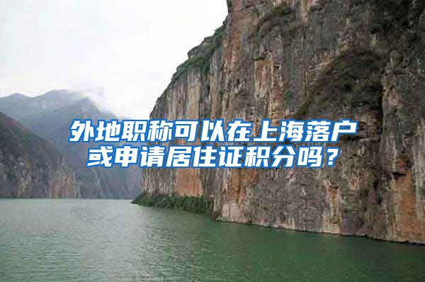 外地职称可以在上海落户或申请居住证积分吗？
