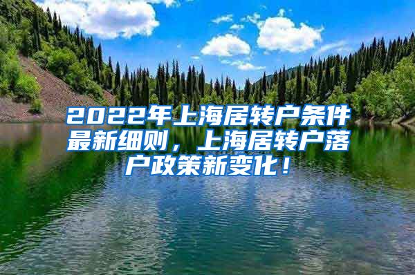 2022年上海居转户条件最新细则，上海居转户落户政策新变化！