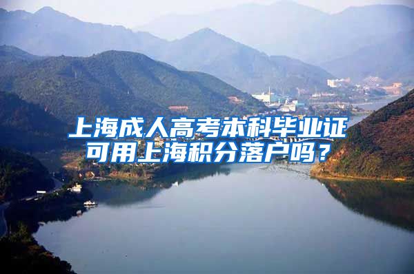 上海成人高考本科毕业证可用上海积分落户吗？