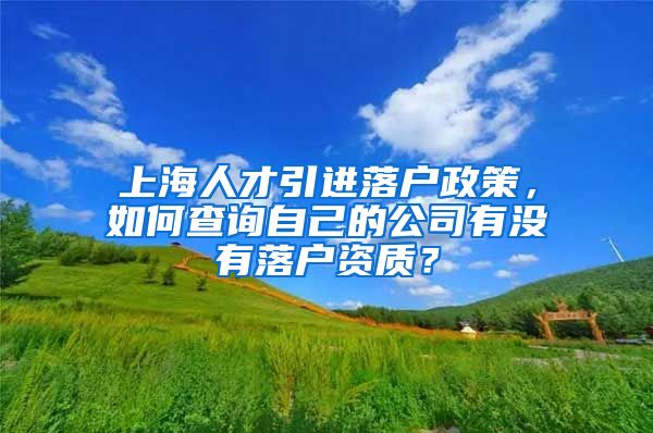 上海人才引进落户政策，如何查询自己的公司有没有落户资质？