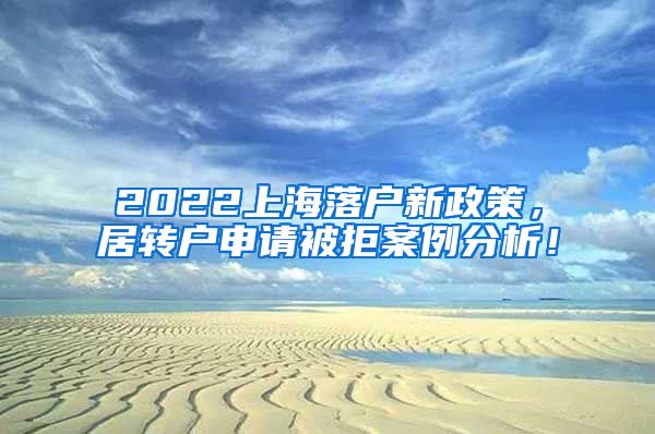 2022上海落户新政策，居转户申请被拒案例分析！