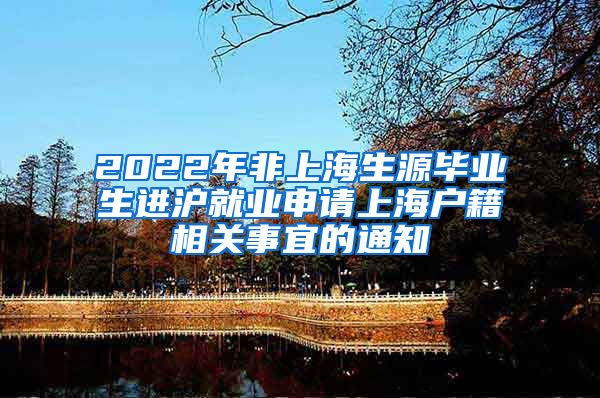 2022年非上海生源毕业生进沪就业申请上海户籍相关事宜的通知