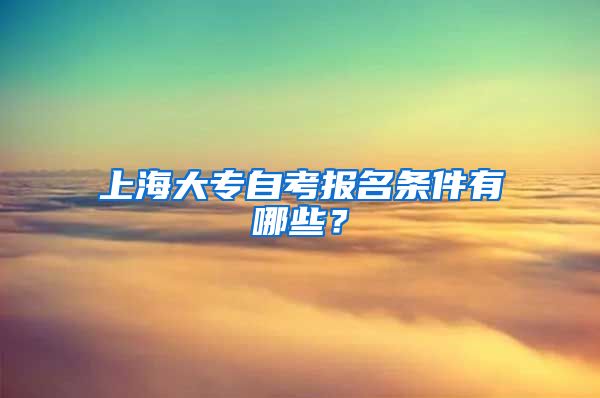 上海大专自考报名条件有哪些？