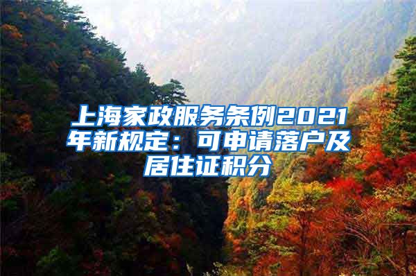 上海家政服务条例2021年新规定：可申请落户及居住证积分