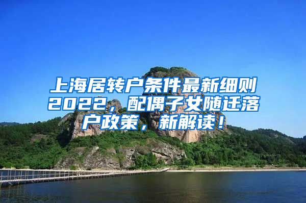 上海居转户条件最新细则2022，配偶子女随迁落户政策，新解读！