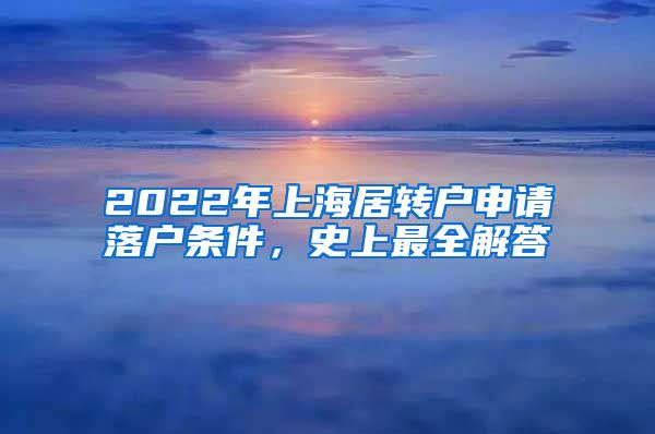2022年上海居转户申请落户条件，史上最全解答