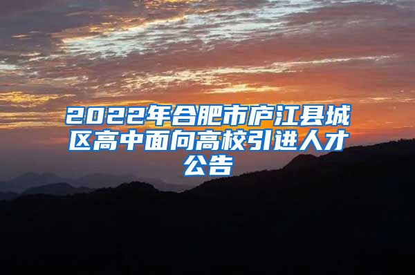 2022年合肥市庐江县城区高中面向高校引进人才公告