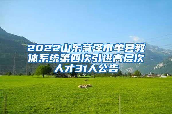 2022山东菏泽市单县教体系统第四次引进高层次人才31人公告