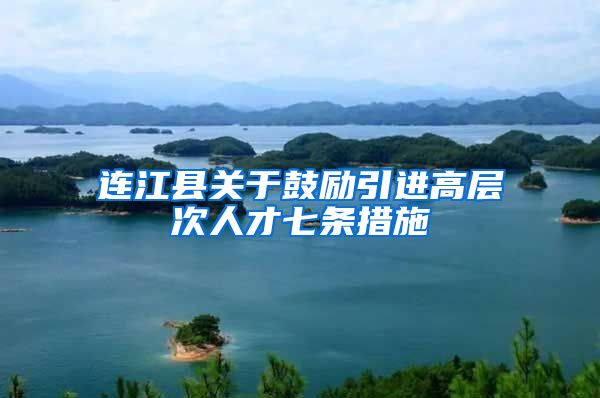 连江县关于鼓励引进高层次人才七条措施