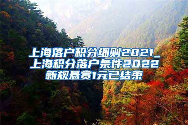 上海落户积分细则2021_上海积分落户条件2022新规悬赏1元已结束