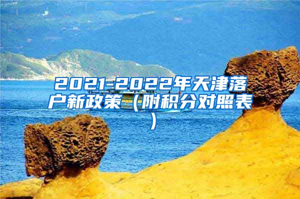 2021-2022年天津落户新政策（附积分对照表）