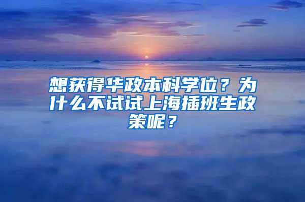 想获得华政本科学位？为什么不试试上海插班生政策呢？