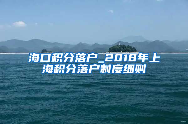 海口积分落户_2018年上海积分落户制度细则