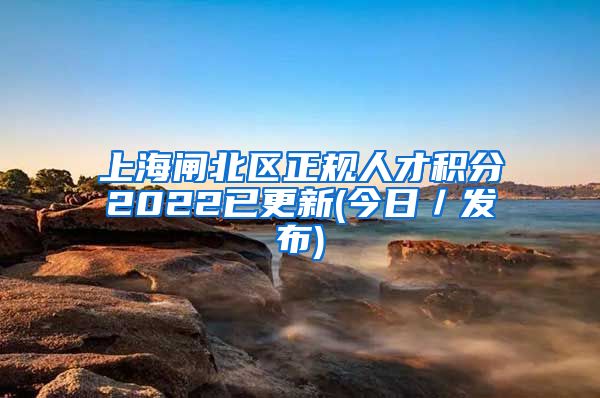 上海闸北区正规人才积分2022已更新(今日／发布)