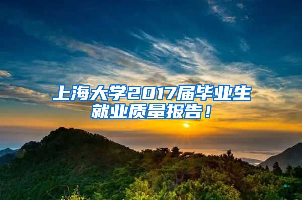 上海大学2017届毕业生就业质量报告！