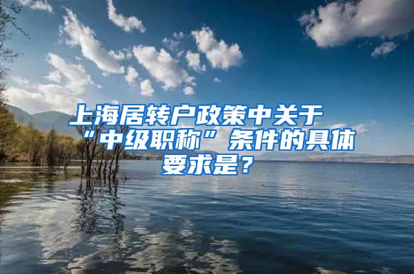 上海居转户政策中关于“中级职称”条件的具体要求是？