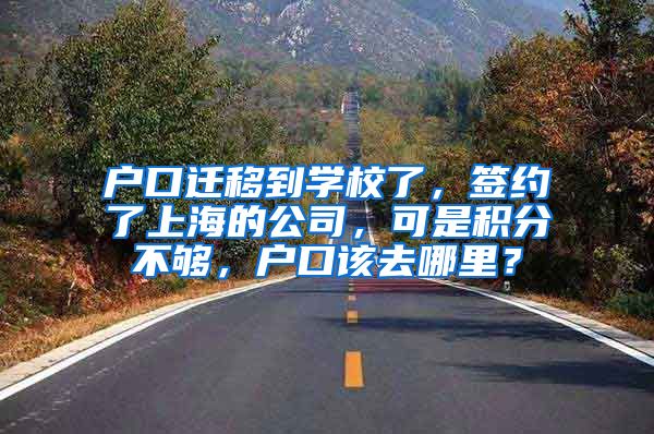 户口迁移到学校了，签约了上海的公司，可是积分不够，户口该去哪里？
