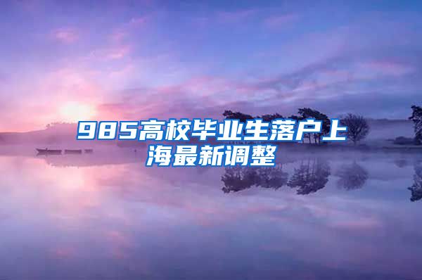 985高校毕业生落户上海最新调整