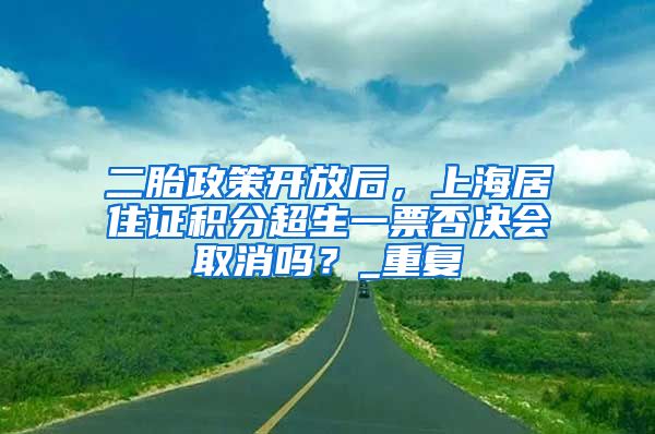 二胎政策开放后，上海居住证积分超生一票否决会取消吗？_重复