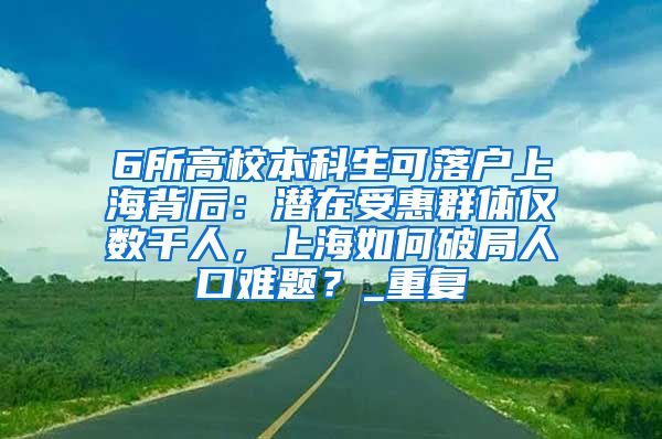6所高校本科生可落户上海背后：潜在受惠群体仅数千人，上海如何破局人口难题？_重复