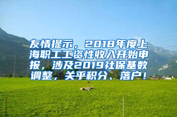友情提示，2018年度上海职工工资性收入开始申报，涉及2019社保基数调整，关乎积分、落户！