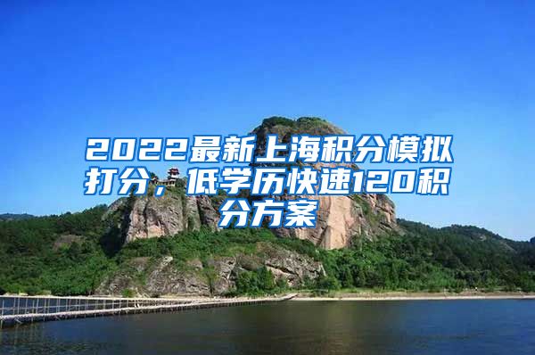 2022最新上海积分模拟打分，低学历快速120积分方案