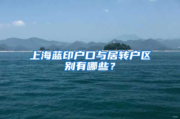 上海蓝印户口与居转户区别有哪些？