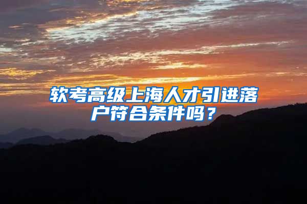 软考高级上海人才引进落户符合条件吗？