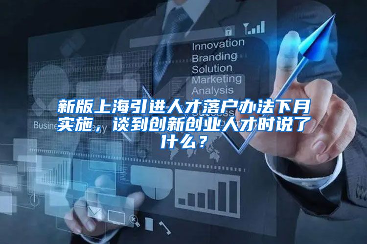 新版上海引进人才落户办法下月实施，谈到创新创业人才时说了什么？