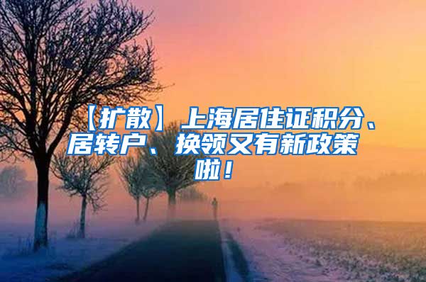 【扩散】上海居住证积分、居转户、换领又有新政策啦！