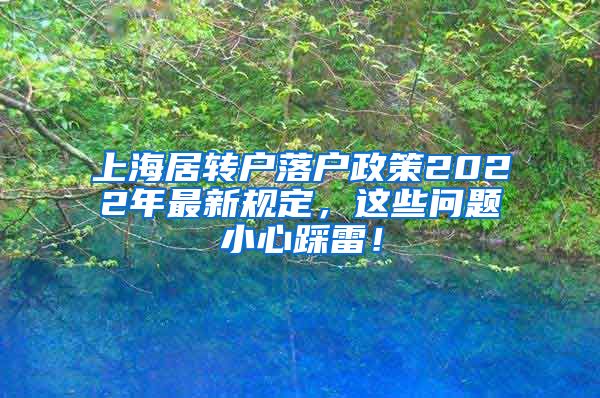 上海居转户落户政策2022年最新规定，这些问题小心踩雷！