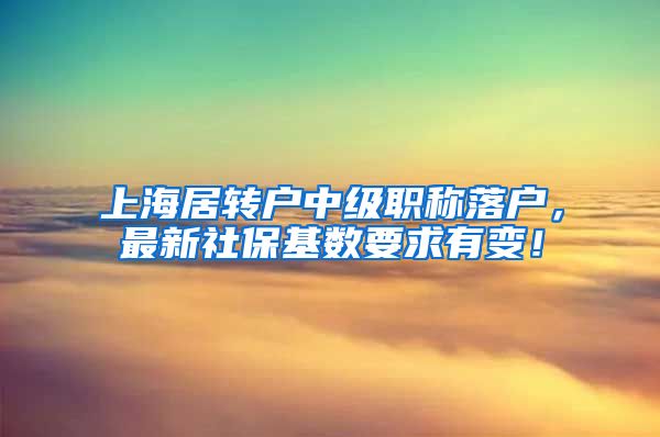 上海居转户中级职称落户，最新社保基数要求有变！